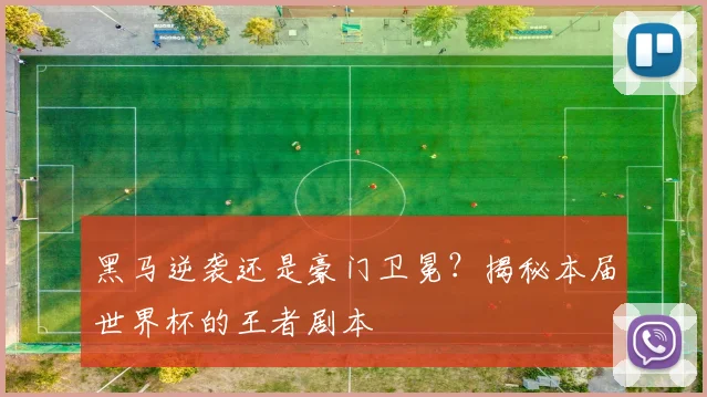 黑马逆袭还是豪门卫冕？揭秘本届世界杯的王者剧本