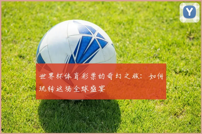世界杯体育彩票的奇幻之旅：如何玩转这场全球盛宴