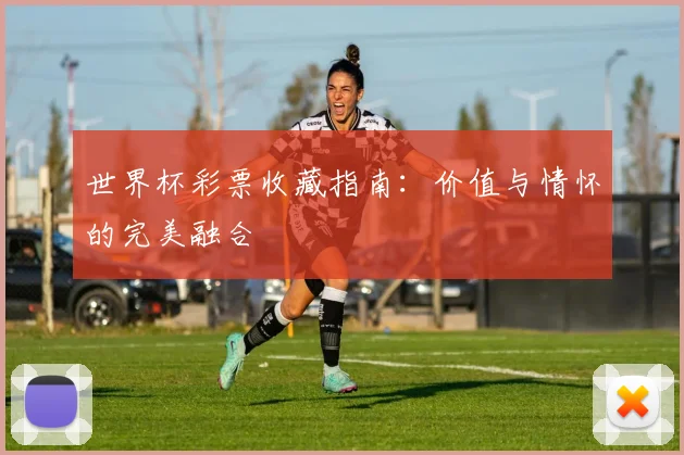 世界杯彩票收藏指南：价值与情怀的完美融合