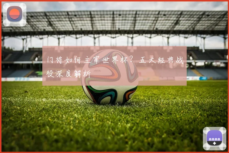 门将如何主宰世界杯？五大经典战役深度解析