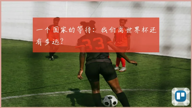 一个国家的等待：我们离世界杯还有多远？