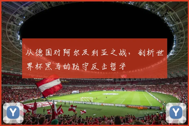 从德国对阿尔及利亚之战,剖析世界杯黑马的防守反击哲学