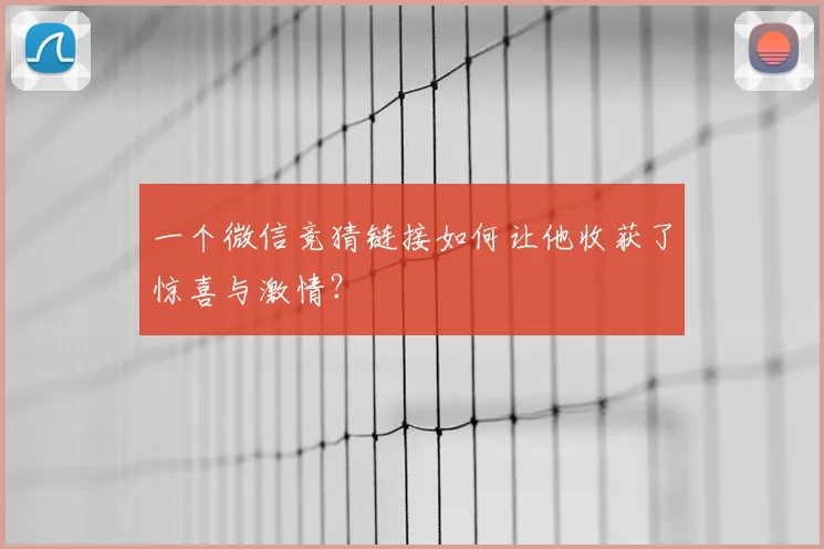 一个微信竞猜链接如何让他收获了惊喜与激情？