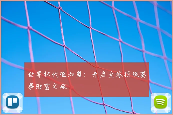 世界杯代理加盟:开启全球顶级赛事财富之旅