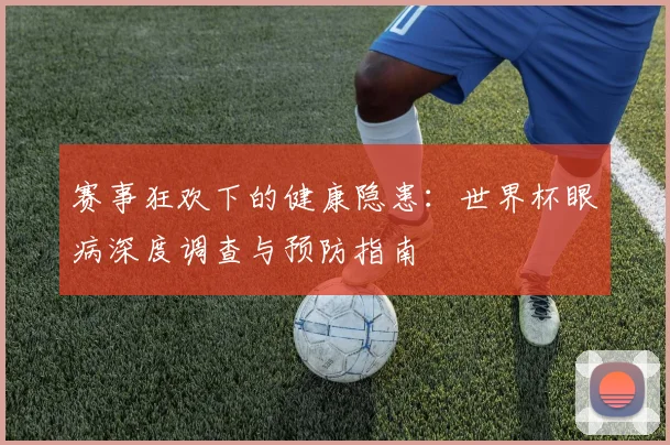 赛事狂欢下的健康隐患：世界杯眼病深度调查与预防指南