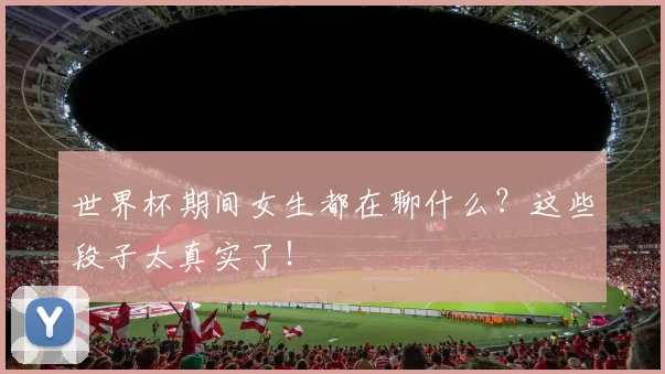 世界杯期间女生都在聊什么?这些段子太真实了!