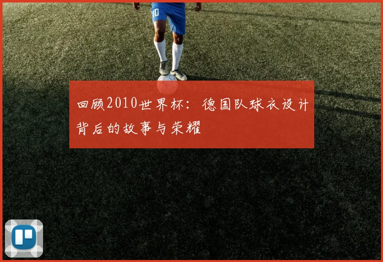 回顾2010世界杯：德国队球衣设计背后的故事与荣耀