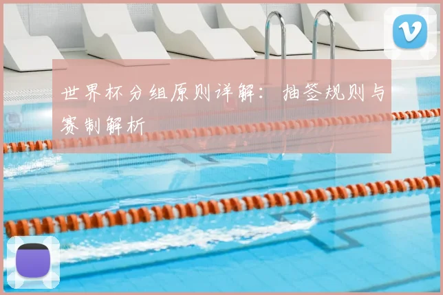 世界杯分组原则详解:抽签规则与赛制解析