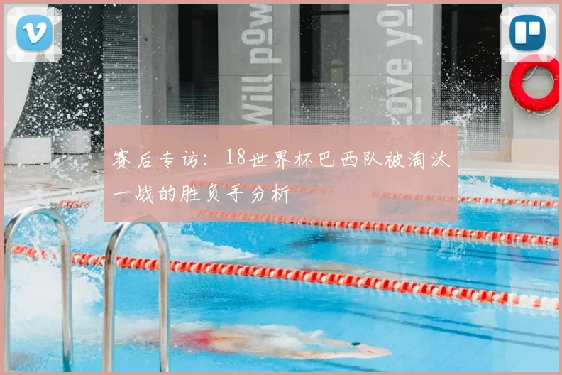 赛后专访：18世界杯巴西队被淘汰一战的胜负手分析