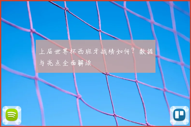 上届世界杯西班牙战绩如何?数据与亮点全面解读