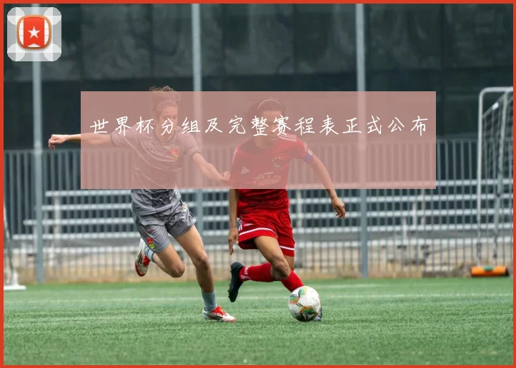 世界杯分组及完整赛程表正式公布
