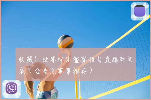 收藏！世界杯完整赛程与直播时间表（含重点赛事推荐）