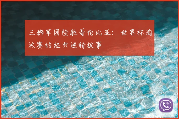 三狮军团险胜哥伦比亚:世界杯淘汰赛的经典逆转故事
