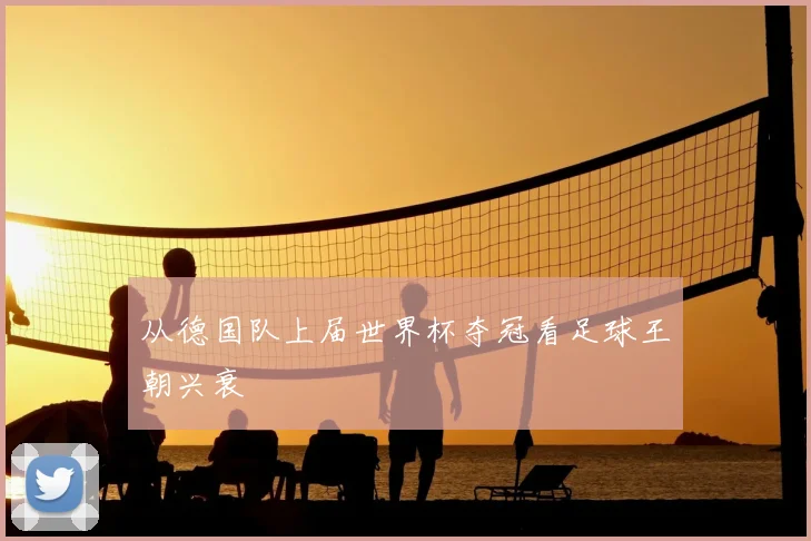 从德国队上届世界杯夺冠看足球王朝兴衰