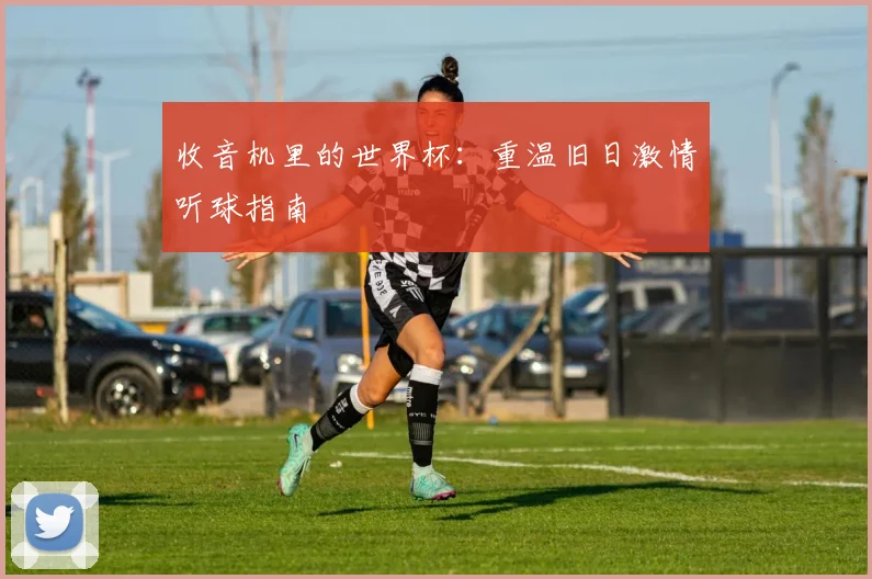 收音机里的世界杯：重温旧日激情听球指南