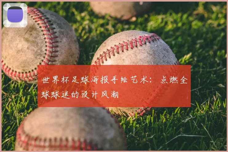 世界杯足球海报手绘艺术:点燃全球球迷的设计风潮