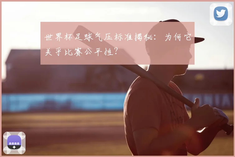 世界杯足球气压标准揭秘:为何它关乎比赛公平性?
