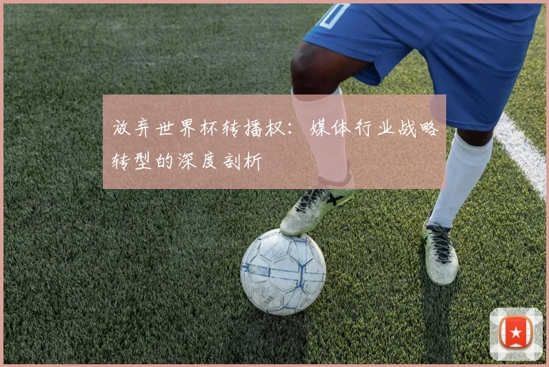 放弃世界杯转播权：媒体行业战略转型的深度剖析