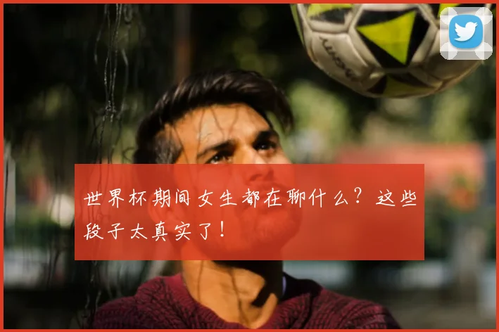 世界杯期间女生都在聊什么?这些段子太真实了!