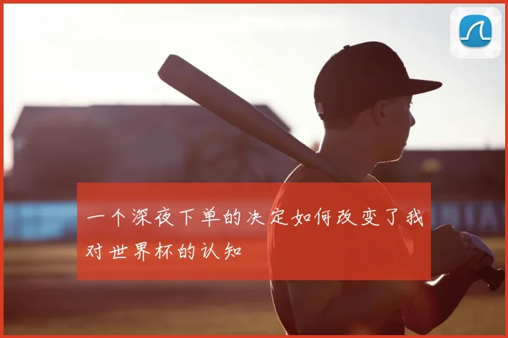 一个深夜下单的决定如何改变了我对世界杯的认知