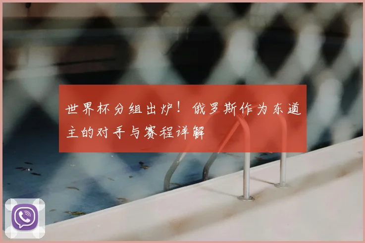 世界杯分组出炉!俄罗斯作为东道主的对手与赛程详解