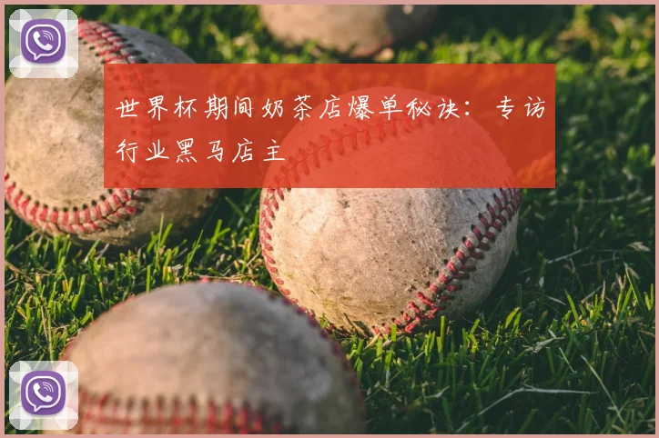 世界杯期间奶茶店爆单秘诀:专访行业黑马店主