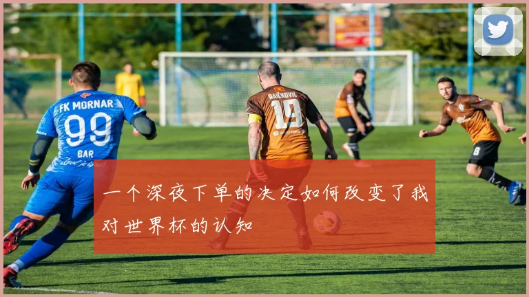 一个深夜下单的决定如何改变了我对世界杯的认知