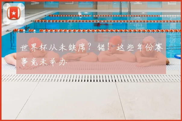 世界杯从未缺席?错!这些年份赛事竟未举办