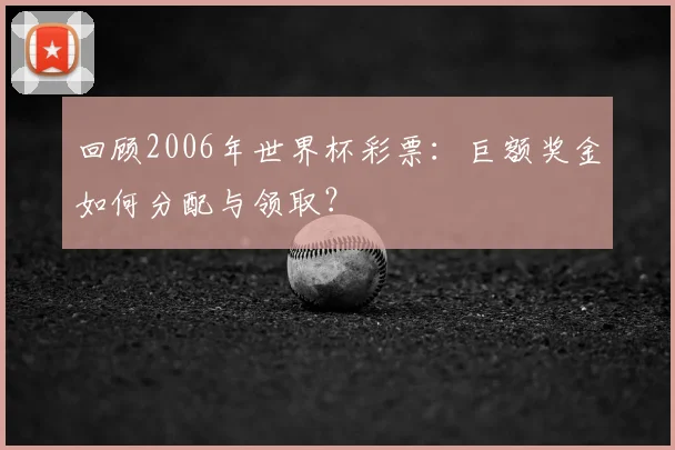 回顾2006年世界杯彩票：巨额奖金如何分配与领取？