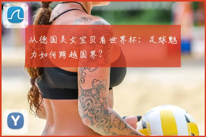 从德国美女宝贝看世界杯:足球魅力如何跨越国界?
