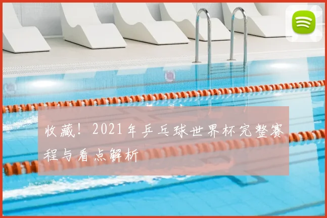 收藏！2021年乒乓球世界杯完整赛程与看点解析