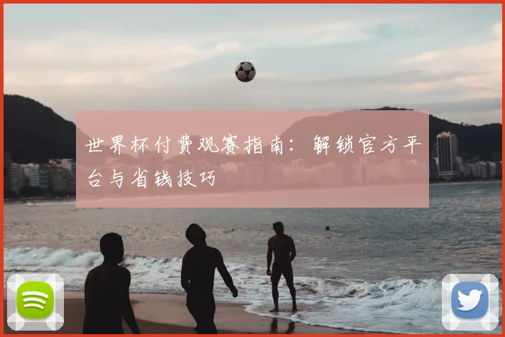 世界杯付费观赛指南:解锁官方平台与省钱技巧