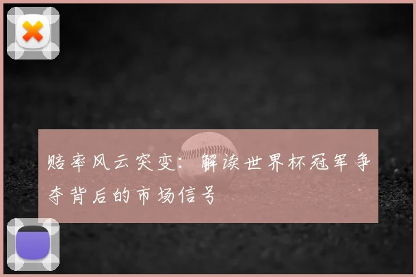 赔率风云突变：解读世界杯冠军争夺背后的市场信号