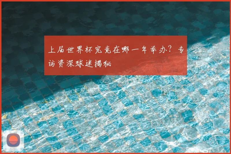 上届世界杯究竟在哪一年举办?专访资深球迷揭秘