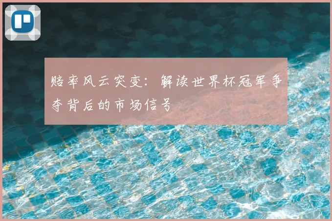 赔率风云突变：解读世界杯冠军争夺背后的市场信号