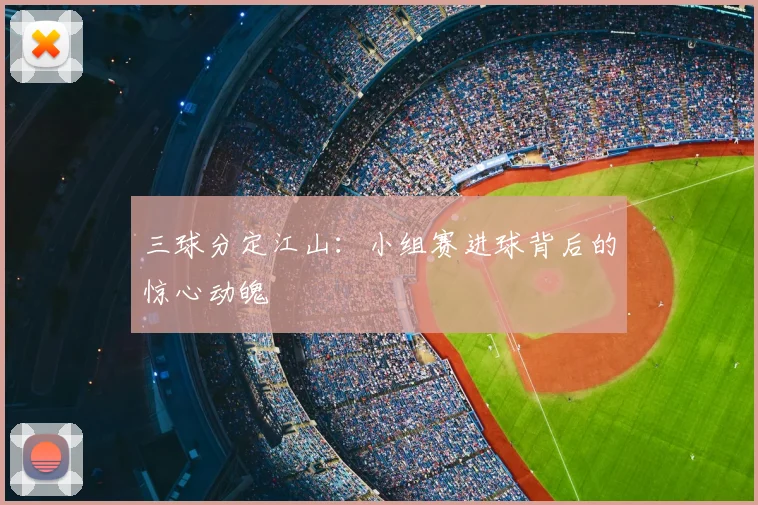 三球分定江山：小组赛进球背后的惊心动魄
