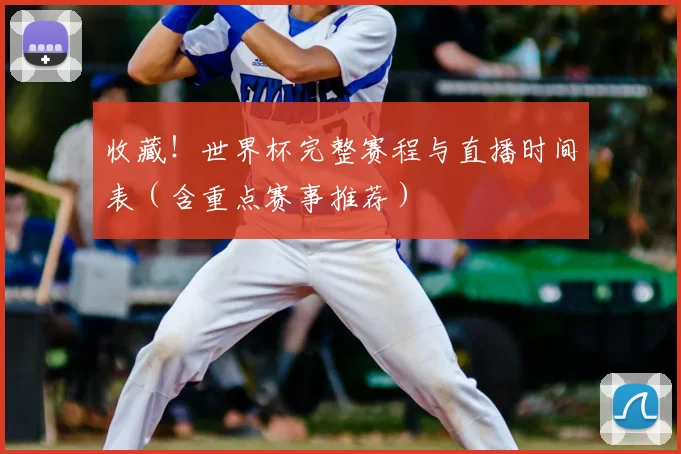 收藏！世界杯完整赛程与直播时间表（含重点赛事推荐）